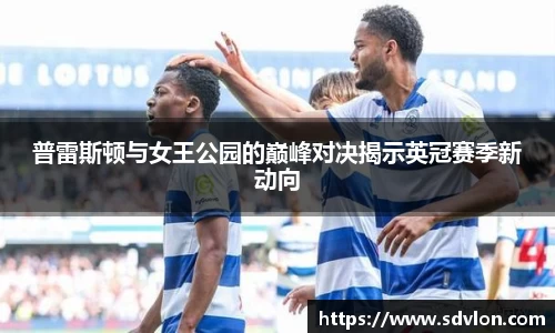 普雷斯顿与女王公园的巅峰对决揭示英冠赛季新动向