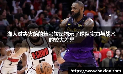 湖人对决火箭的精彩较量揭示了球队实力与战术的较大差异