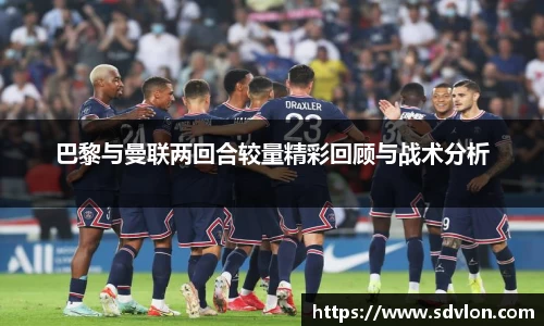 巴黎与曼联两回合较量精彩回顾与战术分析