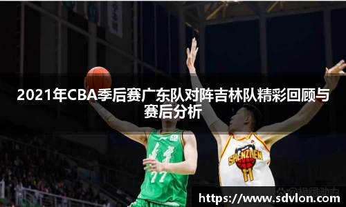2021年CBA季后赛广东队对阵吉林队精彩回顾与赛后分析