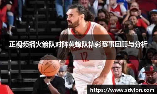 正视频播火箭队对阵黄蜂队精彩赛事回顾与分析