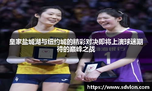 皇家盐城湖与纽约城的精彩对决即将上演球迷期待的巅峰之战