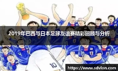 U82019年巴西与日本足球友谊赛精彩回顾与分析