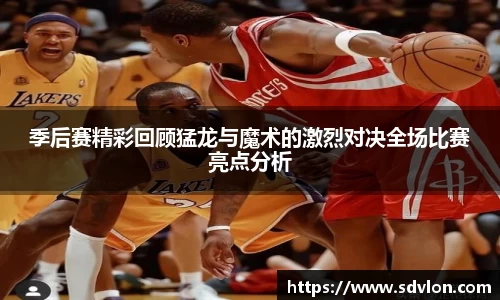 U8季后赛精彩回顾猛龙与魔术的激烈对决全场比赛亮点分析