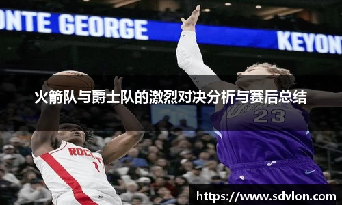 U8火箭队与爵士队的激烈对决分析与赛后总结